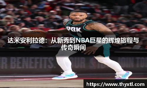 达米安利拉德：从新秀到NBA巨星的辉煌旅程与传奇瞬间