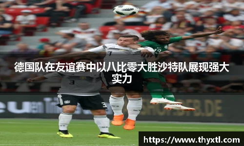 德国队在友谊赛中以八比零大胜沙特队展现强大实力