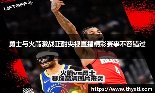 勇士与火箭激战正酣央视直播精彩赛事不容错过