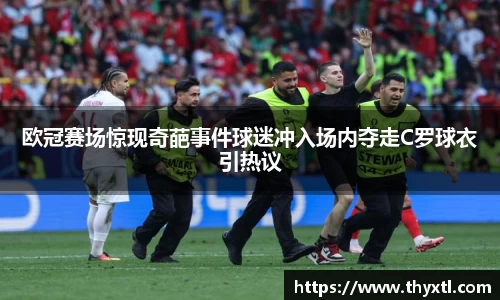 欧冠赛场惊现奇葩事件球迷冲入场内夺走C罗球衣引热议