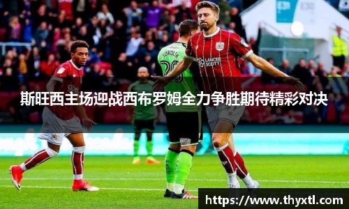 斯旺西主场迎战西布罗姆全力争胜期待精彩对决