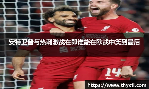 安特卫普与热刺激战在即谁能在欧战中笑到最后