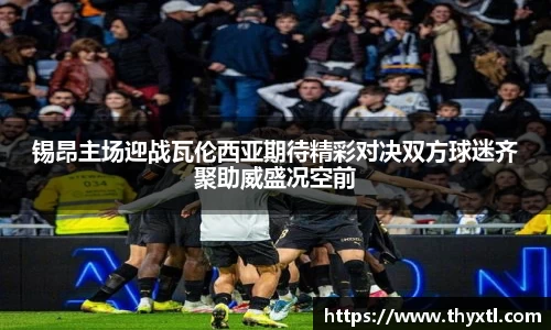 锡昂主场迎战瓦伦西亚期待精彩对决双方球迷齐聚助威盛况空前
