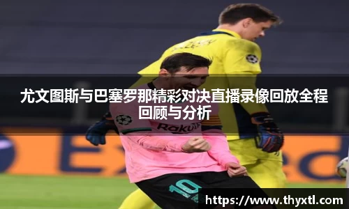尤文图斯与巴塞罗那精彩对决直播录像回放全程回顾与分析