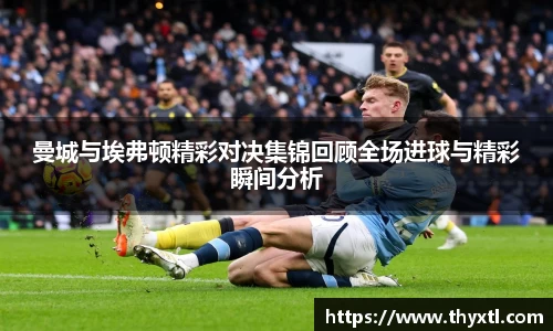 曼城与埃弗顿精彩对决集锦回顾全场进球与精彩瞬间分析
