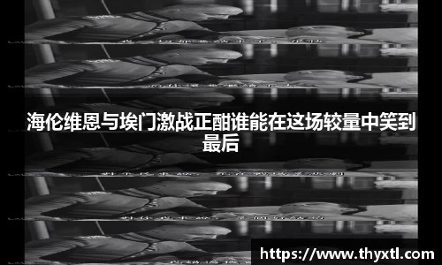 海伦维恩与埃门激战正酣谁能在这场较量中笑到最后