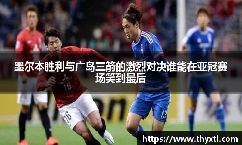墨尔本胜利与广岛三箭的激烈对决谁能在亚冠赛场笑到最后