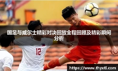 国足与威尔士精彩对决回放全程回顾及精彩瞬间分析