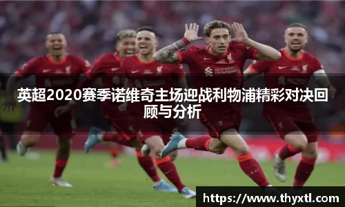 英超2020赛季诺维奇主场迎战利物浦精彩对决回顾与分析