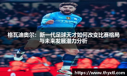 格瓦迪奥尔：新一代足球天才如何改变比赛格局与未来发展潜力分析