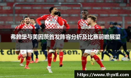 弗赖堡与美因茨首发阵容分析及比赛前瞻展望