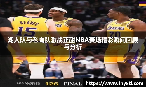 湖人队与老鹰队激战正酣NBA赛场精彩瞬间回顾与分析