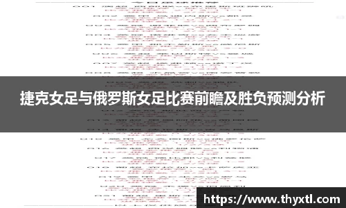 捷克女足与俄罗斯女足比赛前瞻及胜负预测分析