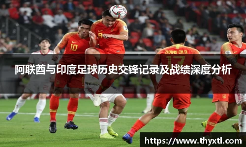 阿联酋与印度足球历史交锋记录及战绩深度分析